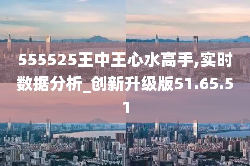 555525王中王心水高手,精选解释解析落实